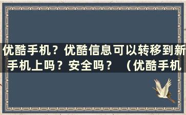 优酷手机？优酷信息可以转移到新手机上吗？安全吗？ （优酷手机？优酷信息能否转移到新手机上以及如何操作）